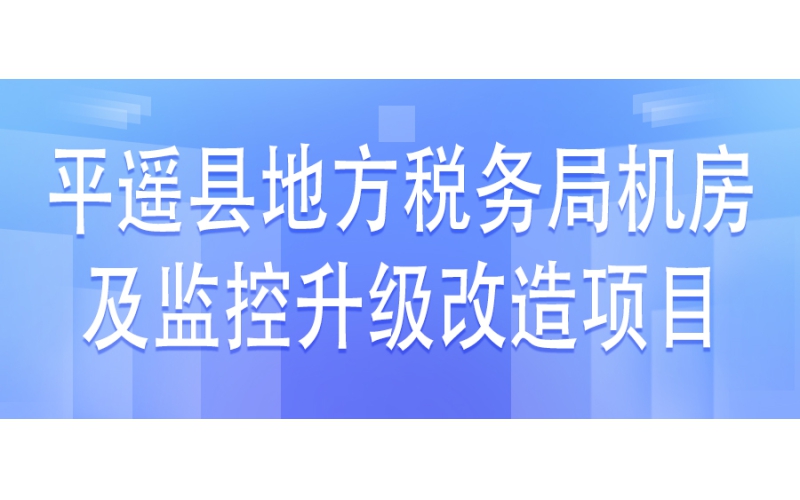 平遙縣地方稅務(wù)局機房及監(jiān)控升級改造項目